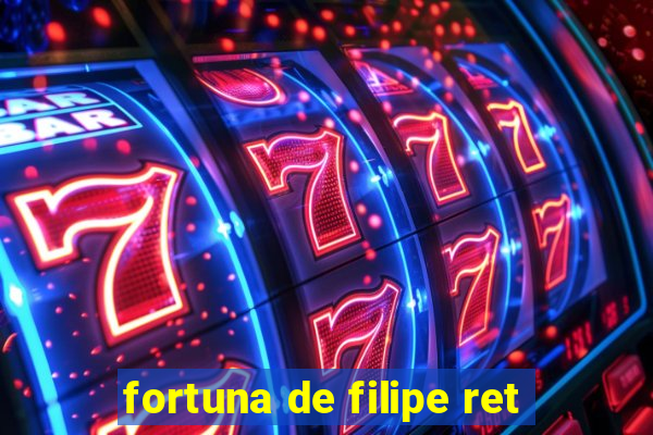 fortuna de filipe ret